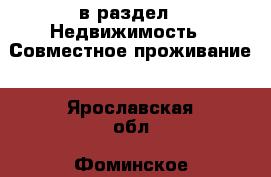  в раздел : Недвижимость » Совместное проживание . Ярославская обл.,Фоминское с.